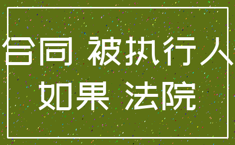 合同 被执行人_如果 法院