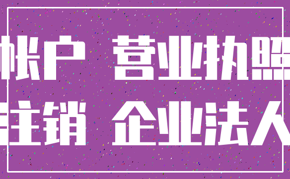 帐户 营业执照_注销 企业法人