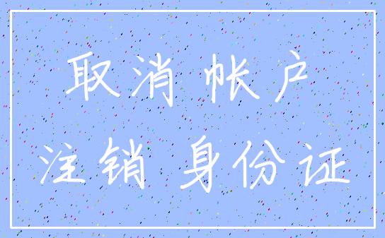 取消 帐户_注销 身份证