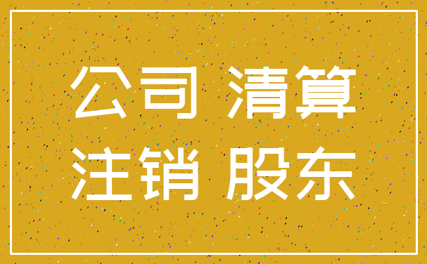 公司 清算_注销 股东