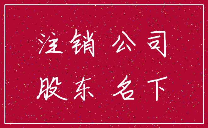 注销 公司_股东 名下