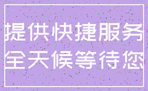 提供快捷服务_全天候等待您
