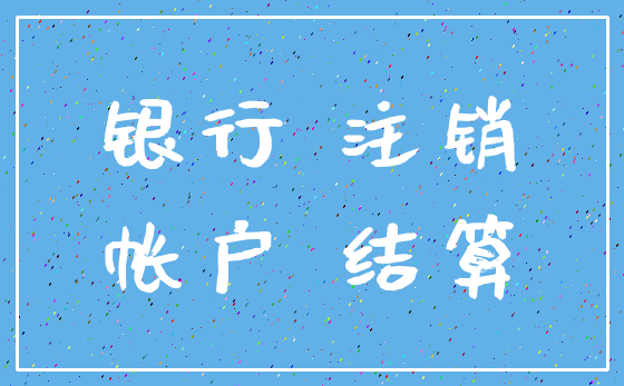 银行 注销_帐户 结算