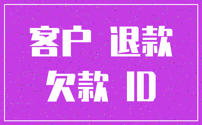 客户 退款_欠款 ID
