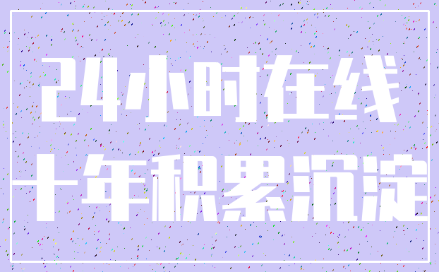 24小时在线_十年积累沉淀