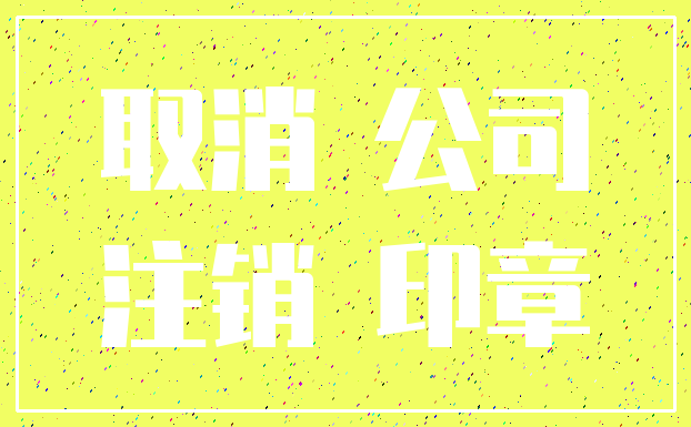 取消 公司_注销 印章