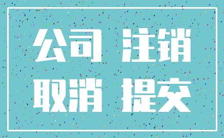 公司 注销_取消 提交