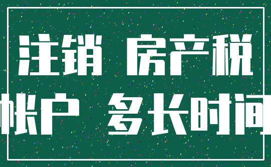 注销 房产税_帐户 多长时间