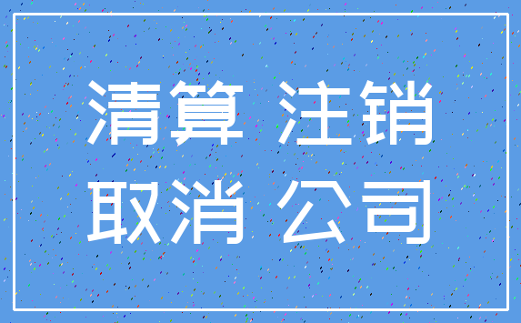 清算 注销_取消 公司