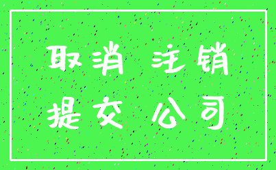 取消 注销_提交 公司