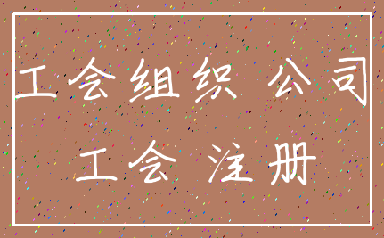 工会组织 公司_工会 注册
