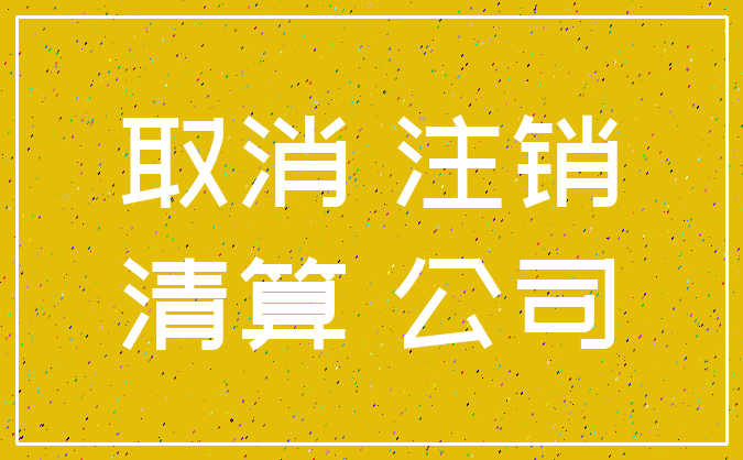 取消 注销_清算 公司