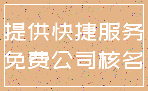 提供快捷服务_免费公司核名