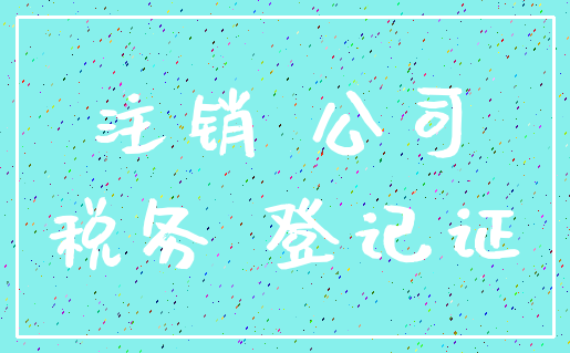 注销 公司_税务 登记证