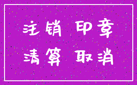 注销 印章_清算 取消