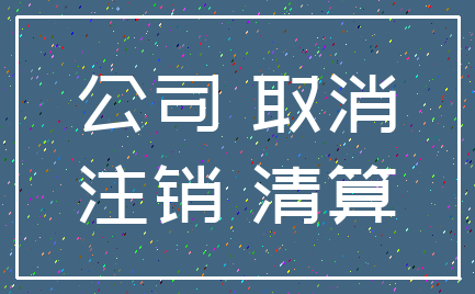 公司 取消_注销 清算