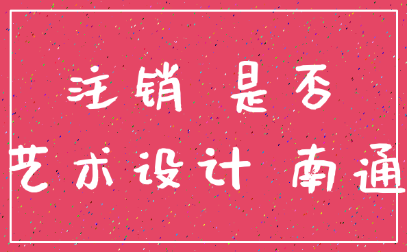 注销 是否_艺术设计 南通