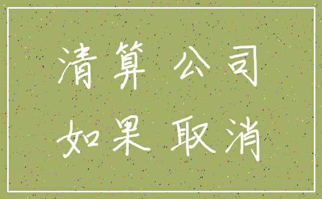 清算 公司_如果 取消