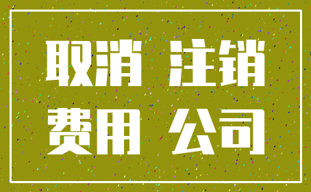 取消 注销_费用 公司