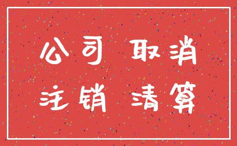 公司 取消_注销 清算