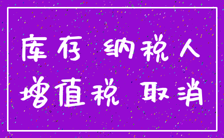 库存 纳税人_增值税 取消