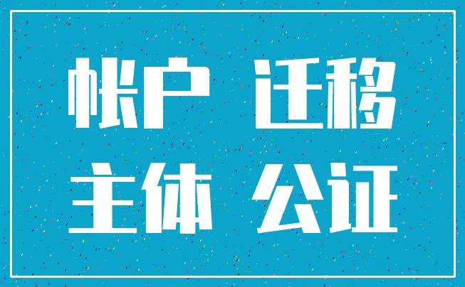 帐户 迁移_主体 公证