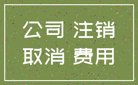 公司 注销_取消 费用