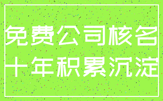免费公司核名_十年积累沉淀