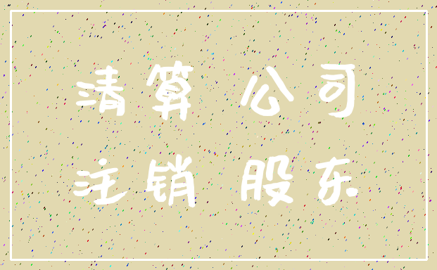 清算 公司_注销 股东