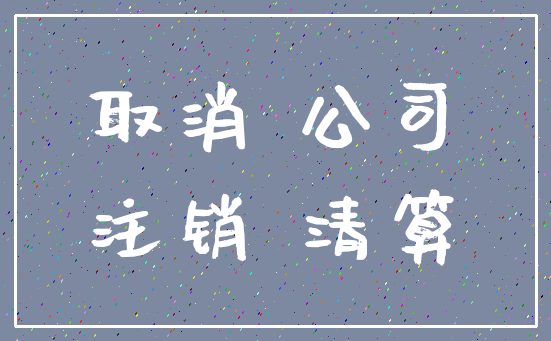 取消 公司_注销 清算