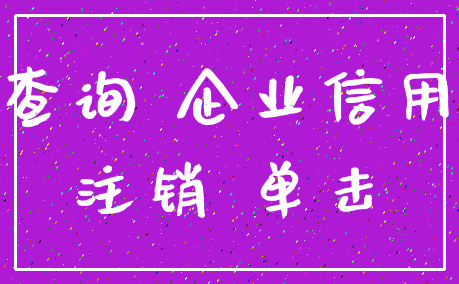 查询 企业信用_注销 单击