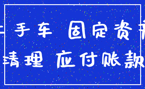 二手车 固定资产_清理 应付账款