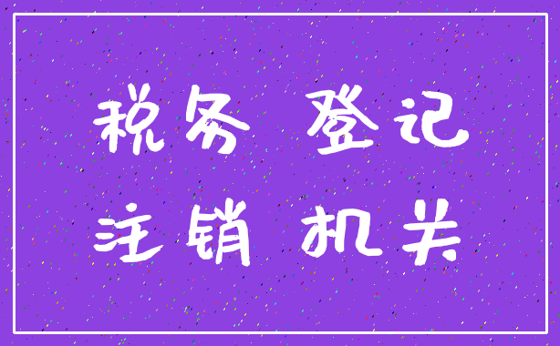 税务 登记_注销 机关