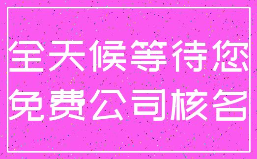 全天候等待您_免费公司核名