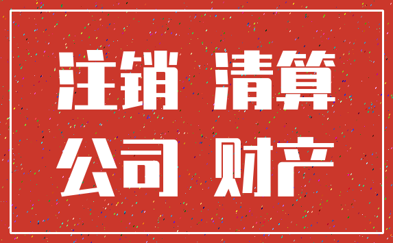 注销 清算_公司 财产