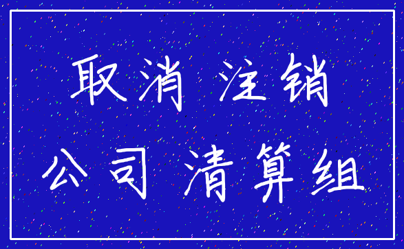 取消 注销_公司 清算组