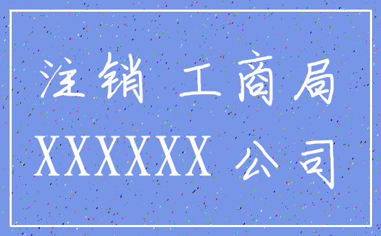注销 工商局_XXXXXX 公司