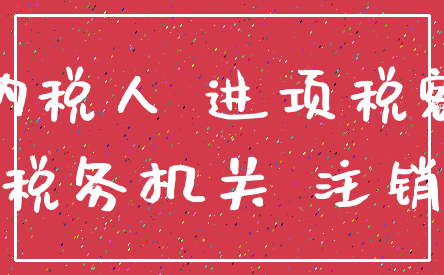 纳税人 进项税额_税务机关 注销