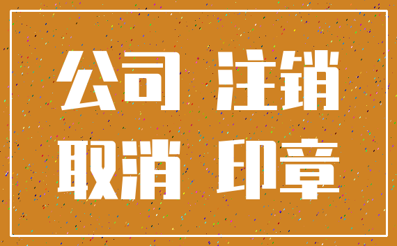 公司 注销_取消 印章