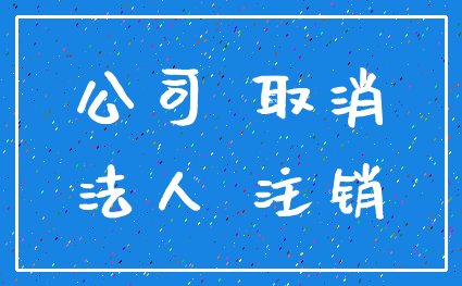 公司 取消_法人 注销