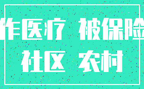 合作医疗 被保险人_社区 农村