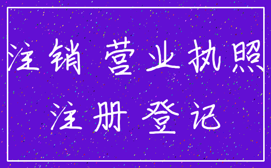 注销 营业执照_注册 登记