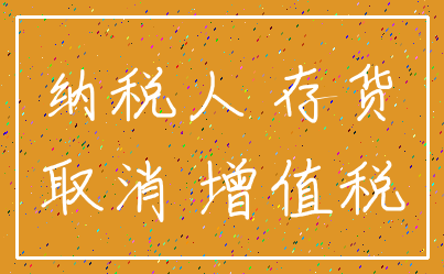 纳税人 存货_取消 增值税