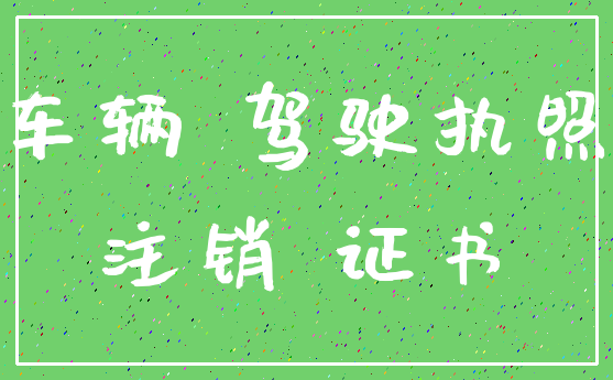 车辆 驾驶执照_注销 证书