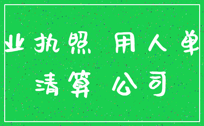 营业执照 用人单位_清算 公司