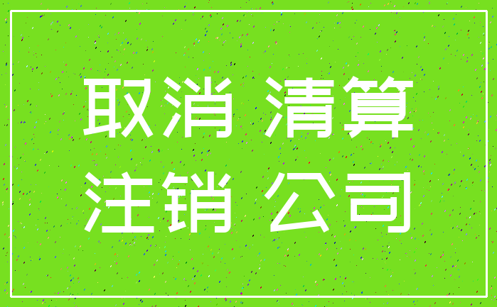 取消 清算_注销 公司