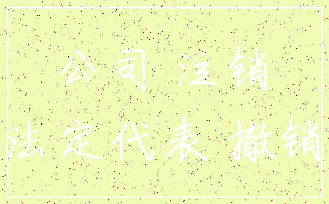 公司 注销_法定代表 撤销