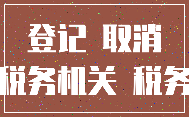 登记 取消_税务机关 税务