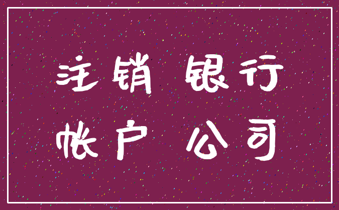 注销 银行_帐户 公司