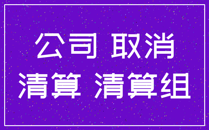 公司 取消_清算 清算组